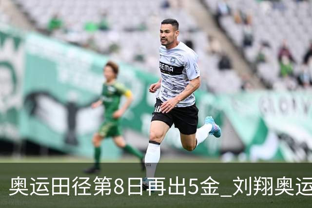 奥运田径第8日再出5金 刘翔奥运纪录至少保持24年