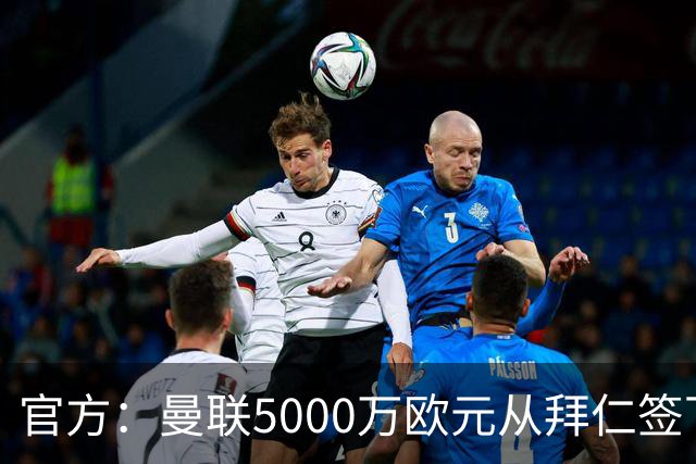 官方：曼联5000万欧元从拜仁签下德利赫特