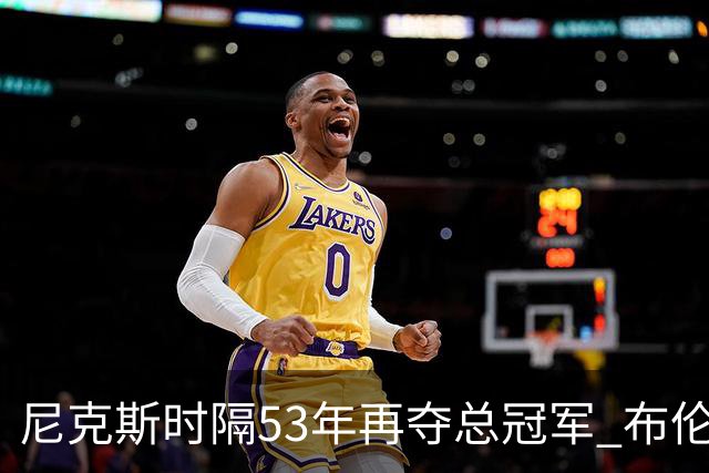 尼克斯时隔53年再夺总冠军 布伦森加冕新 “纽约之王”